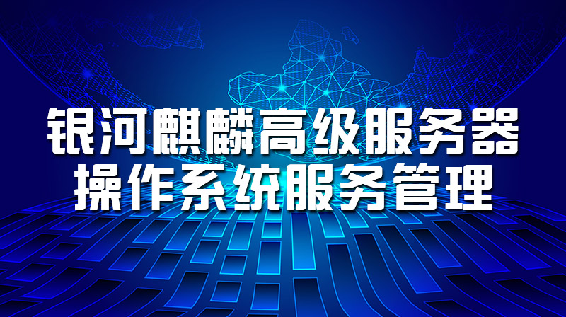 银河麒麟高级服务器操作系统服务管理章节测试课后答案2024春