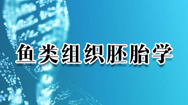 鱼类组织胚胎学期末答案和章节题库2024春