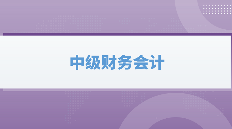 中级财务会计章节测试课后答案2024秋